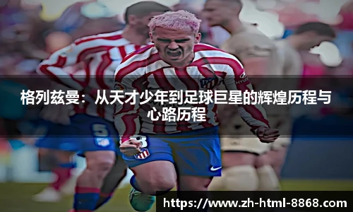 格列兹曼：从天才少年到足球巨星的辉煌历程与心路历程