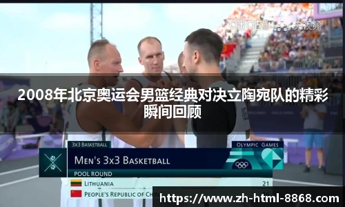 2008年北京奥运会男篮经典对决立陶宛队的精彩瞬间回顾