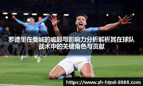 罗德里在曼城的崛起与影响力分析解析其在球队战术中的关键角色与贡献